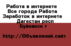 Работа в интернете  - Все города Работа » Заработок в интернете   . Дагестан респ.,Буйнакск г.